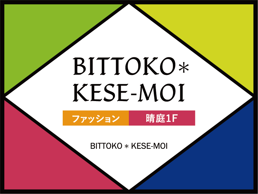 BITTOKO*KESE-MOI ファッション 晴庭1F